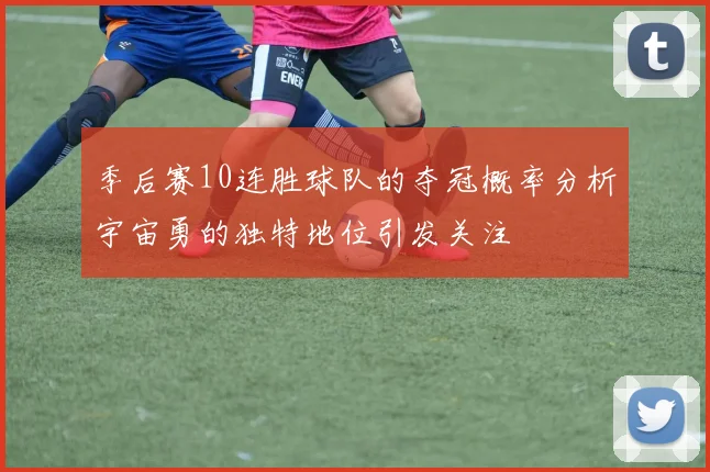 季后赛10连胜球队的夺冠概率分析宇宙勇的独特地位引发关注
