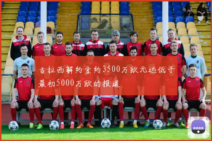 吉拉西解约金约3500万欧元远低于最初5000万欧的报道