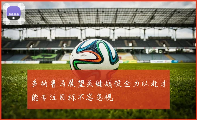 多纳鲁马展望关键战役全力以赴才能专注目标不容忽视
