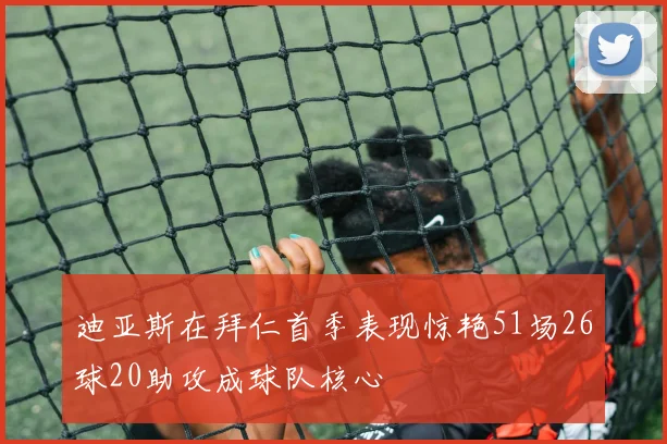 迪亚斯在拜仁首季表现惊艳51场26球20助攻成球队核心