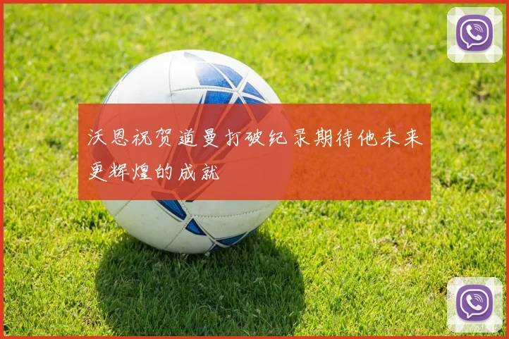 沃恩祝贺道曼打破纪录期待他未来更辉煌的成就