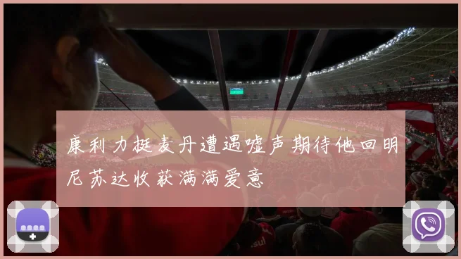 康利力挺麦丹遭遇嘘声期待他回明尼苏达收获满满爱意