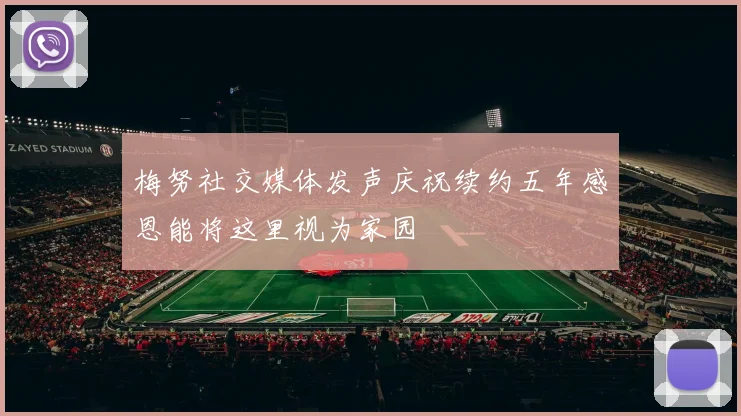 梅努社交媒体发声庆祝续约五年感恩能将这里视为家园