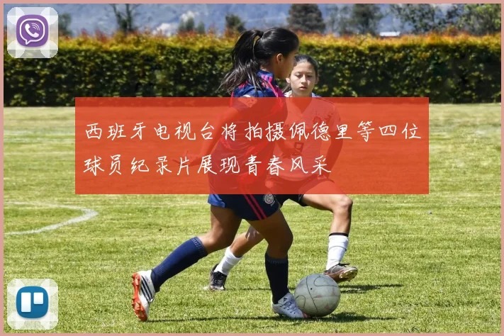 西班牙电视台将拍摄佩德里等四位球员纪录片展现青春风采