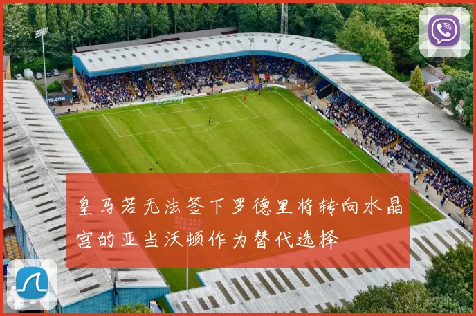 皇马若无法签下罗德里将转向水晶宫的亚当沃顿作为替代选择
