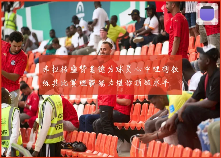 弗拉格盛赞基德为球员心中理想教练其比赛理解能力堪称顶级水平