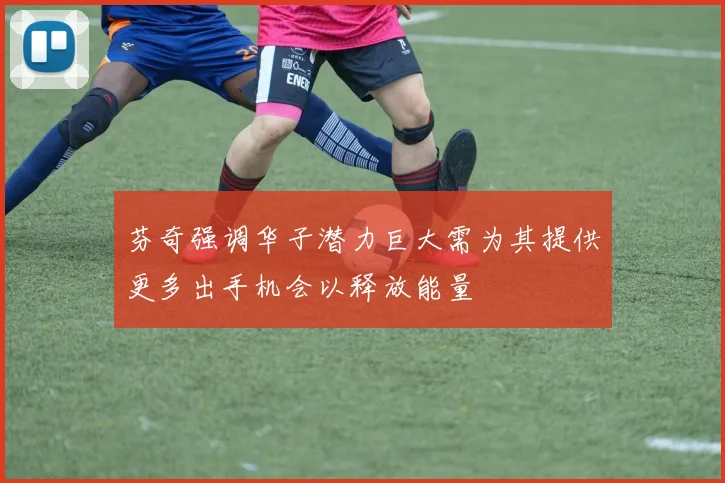芬奇强调华子潜力巨大需为其提供更多出手机会以释放能量