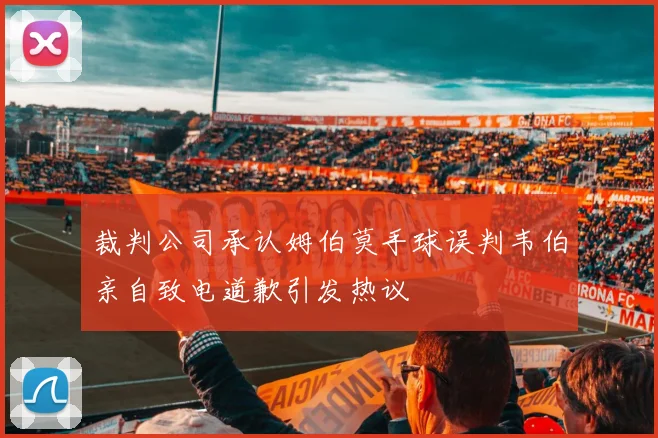 裁判公司承认姆伯莫手球误判韦伯亲自致电道歉引发热议