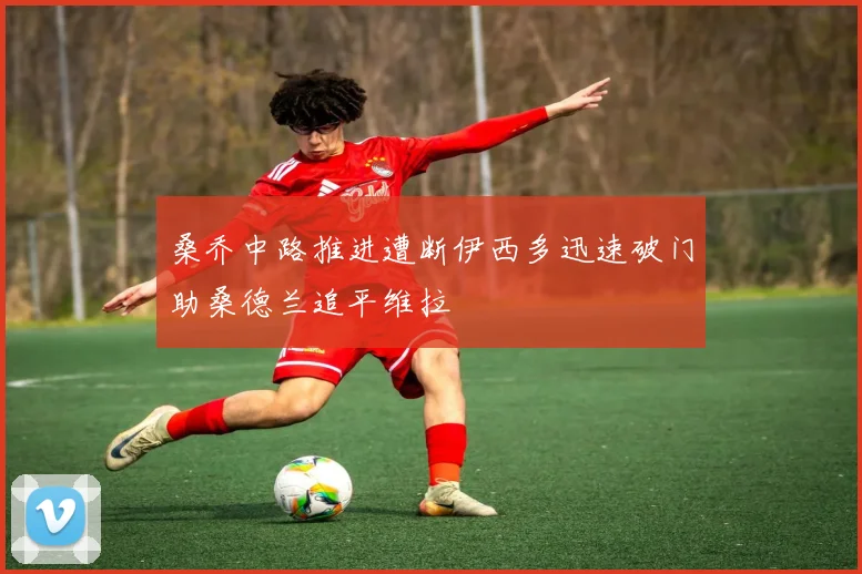 桑乔中路推进遭断伊西多迅速破门助桑德兰追平维拉