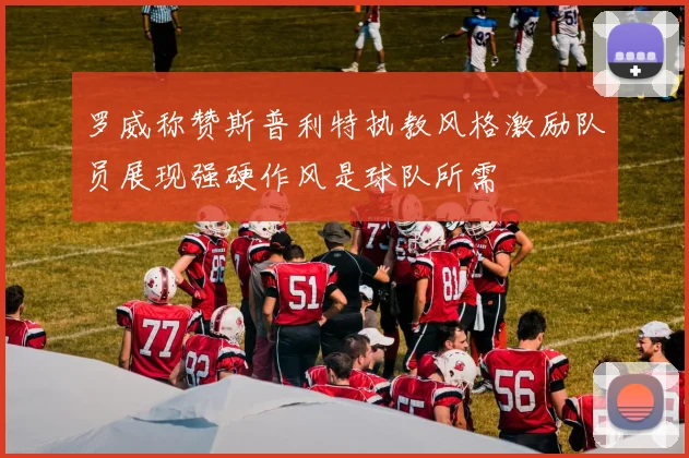罗威称赞斯普利特执教风格激励队员展现强硬作风是球队所需